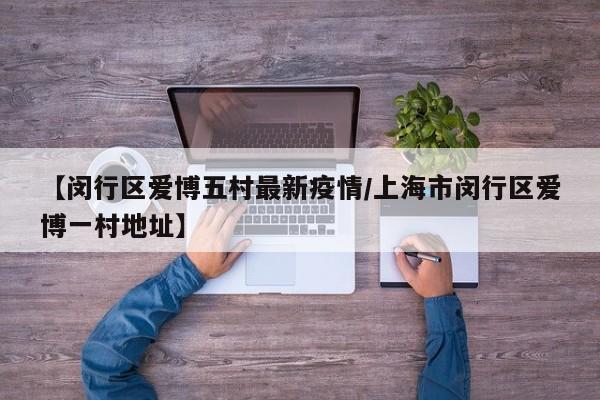 【闵行区爱博五村最新疫情/上海市闵行区爱博一村地址】